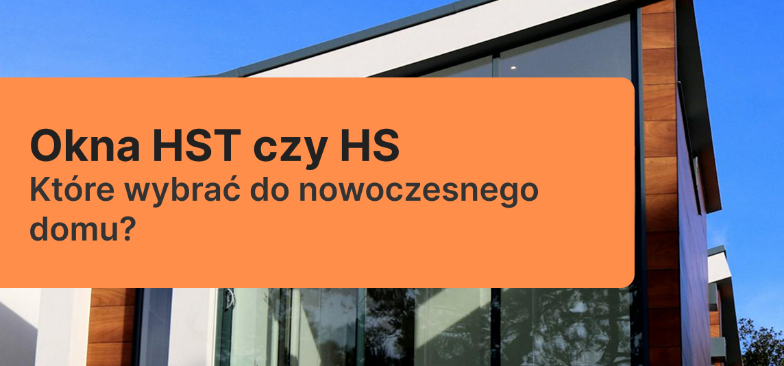 Okna HST czy HS – które wybrać do nowoczesnego domu?