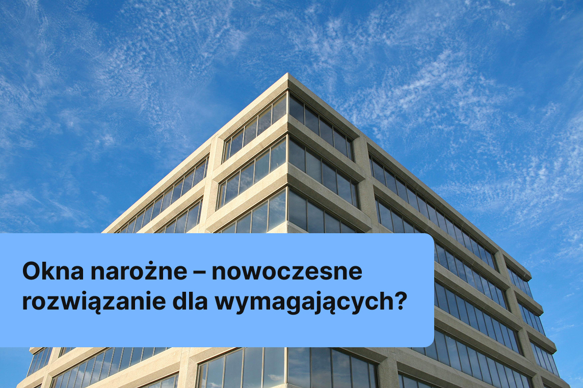Okna narożne – nowoczesne rozwiązanie dla wymagających?